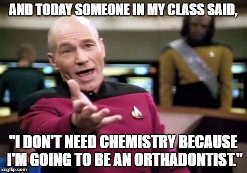 AND TODAY SOMEONE IN MY CLASS SAID, "I DON'T NEED CHEMISTRY BECAUSE I'M GOING TO BE AN ORTHADONTIST." | image tagged in memes,picard wtf | made w/ Imgflip meme maker