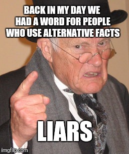 L.I.A.R.S. | BACK IN MY DAY WE HAD A WORD FOR PEOPLE WHO USE ALTERNATIVE FACTS; LIARS | image tagged in memes,back in my day,alternative facts,kellyanne conway alternative facts,donald trump,trump | made w/ Imgflip meme maker