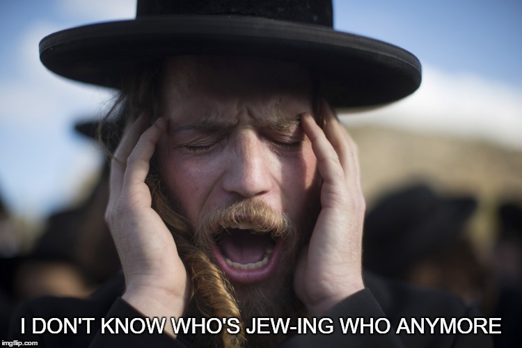 I DON'T KNOW WHO'S JEW-ING WHO ANYMORE | made w/ Imgflip meme maker