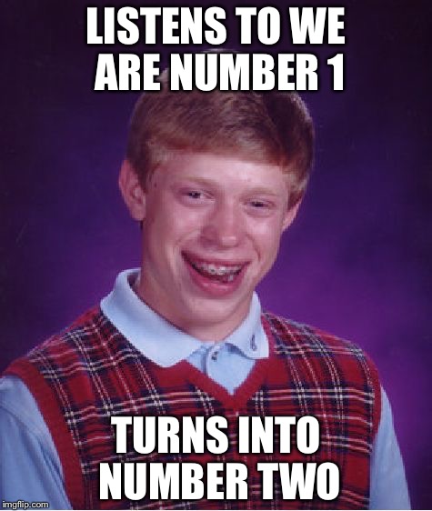 Bad Luck Brian | LISTENS TO WE ARE NUMBER 1; TURNS INTO NUMBER TWO | image tagged in memes,bad luck brian | made w/ Imgflip meme maker