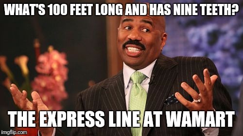 Steve Harvey | WHAT'S 100 FEET LONG AND HAS NINE TEETH? THE EXPRESS LINE AT WAMART | image tagged in memes,steve harvey | made w/ Imgflip meme maker