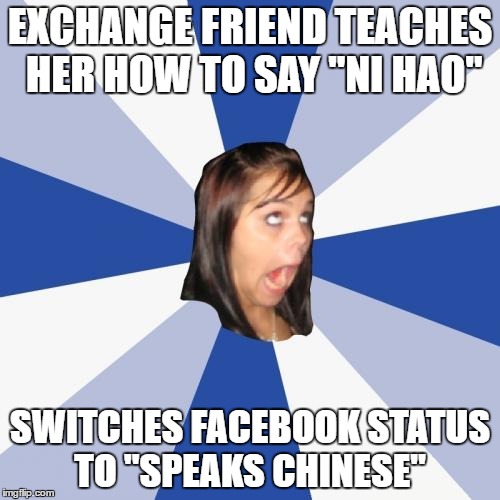 Annoying Facebook Girl Meme | EXCHANGE FRIEND TEACHES HER HOW TO SAY "NI HAO"; SWITCHES FACEBOOK STATUS TO "SPEAKS CHINESE" | image tagged in memes,annoying facebook girl | made w/ Imgflip meme maker