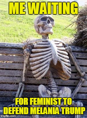 Feminist...whatever those are | ME WAITING; FOR FEMINIST TO DEFEND MELANIA TRUMP | image tagged in memes,waiting skeleton,angry feminist,trump 2016,butthurt liberals,hypocritical | made w/ Imgflip meme maker