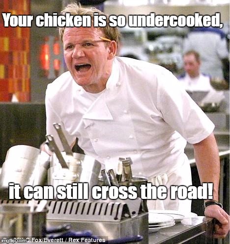 Chef Gordon Ramsay | Your chicken is so undercooked, it can still cross the road! | image tagged in memes,chef gordon ramsay | made w/ Imgflip meme maker