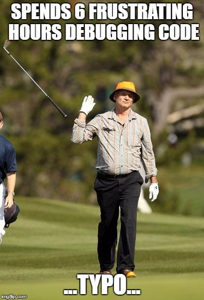 Bill Murray Golf Meme | SPENDS 6 FRUSTRATING HOURS DEBUGGING CODE; ...TYPO... | image tagged in memes,bill murray golf | made w/ Imgflip meme maker