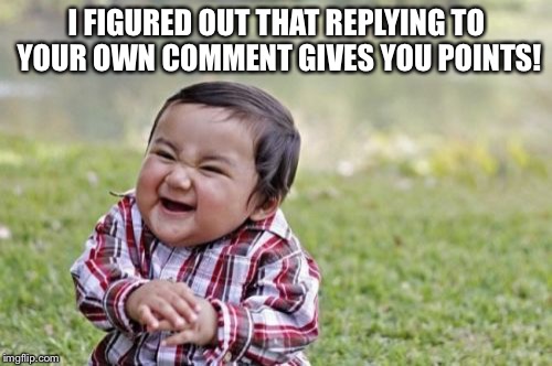 Evil Toddler Meme | I FIGURED OUT THAT REPLYING TO YOUR OWN COMMENT GIVES YOU POINTS! | image tagged in memes,evil toddler | made w/ Imgflip meme maker