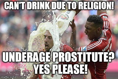 CAN'T DRINK DUE TO RELIGION! UNDERAGE PROSTITUTE?  YES PLEASE! | image tagged in ribery | made w/ Imgflip meme maker