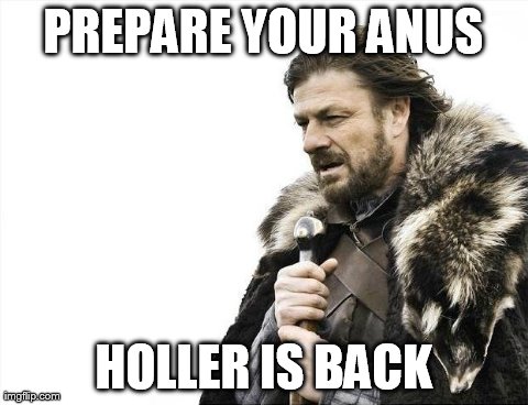 Brace Yourselves X is Coming Meme | PREPARE YOUR ANUS HOLLER IS BACK | image tagged in memes,brace yourselves x is coming | made w/ Imgflip meme maker