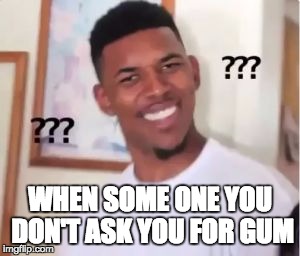 Nick Young | WHEN SOME ONE YOU DON'T ASK YOU FOR GUM | image tagged in nick young | made w/ Imgflip meme maker