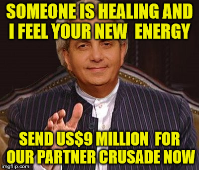 benny hinn scam | SOMEONE IS HEALING AND I FEEL YOUR NEW  ENERGY; SEND US$9 MILLION  FOR OUR PARTNER CRUSADE NOW | image tagged in scammer,benny hinn,money money | made w/ Imgflip meme maker