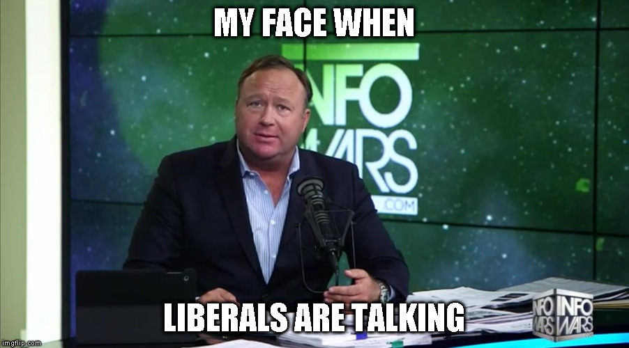 Really Snowflake? Really? | MY FACE WHEN; LIBERALS ARE TALKING | image tagged in tw alex jones really,memes,biased media,donald trump approves,hillary clinton for prison hospital 2016,msm | made w/ Imgflip meme maker