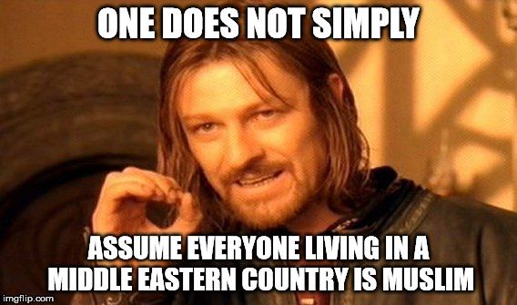 One Does Not Simply Meme | ONE DOES NOT SIMPLY ASSUME EVERYONE LIVING IN A MIDDLE EASTERN COUNTRY IS MUSLIM | image tagged in memes,one does not simply | made w/ Imgflip meme maker