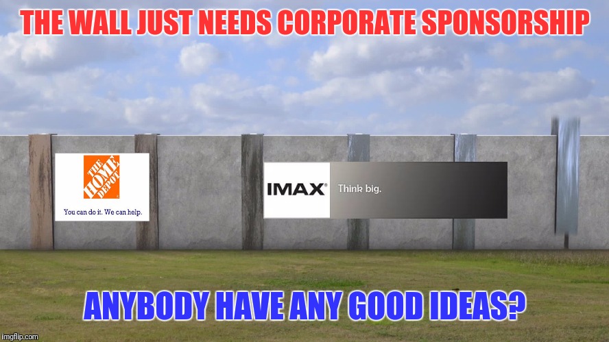 Let's See Who Can Come Up With Some Great Ideas | THE WALL JUST NEEDS CORPORATE SPONSORSHIP; ANYBODY HAVE ANY GOOD IDEAS? | image tagged in sponsor,corporations,mexican wall,brand,advertisement | made w/ Imgflip meme maker