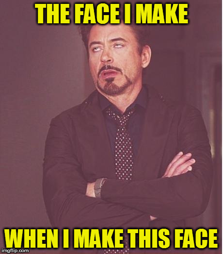 Face You Make Robert Downey Jr | THE FACE I MAKE; WHEN I MAKE THIS FACE | image tagged in memes,face you make robert downey jr | made w/ Imgflip meme maker