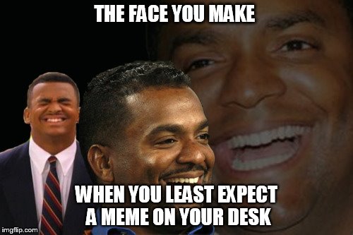 Carlton Banks Laughing | THE FACE YOU MAKE; WHEN YOU LEAST EXPECT A MEME ON YOUR DESK | image tagged in carlton banks laughing | made w/ Imgflip meme maker