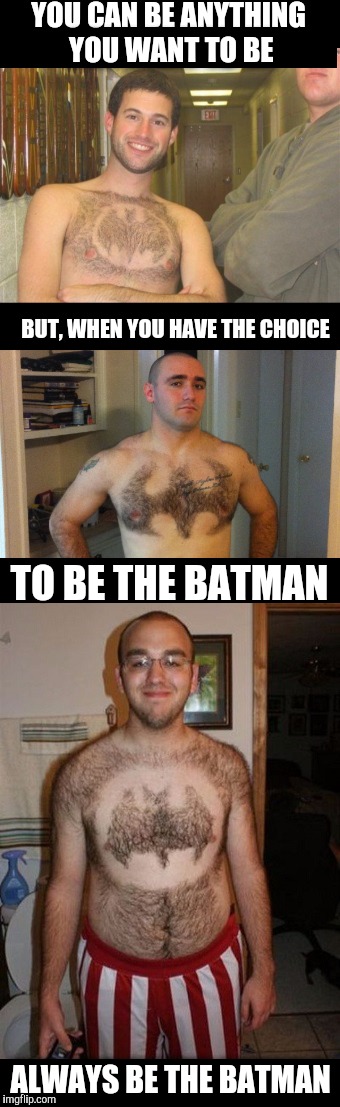 Be all that you can be | YOU CAN BE ANYTHING YOU WANT TO BE; BUT, WHEN YOU HAVE THE CHOICE; TO BE THE BATMAN; ALWAYS BE THE BATMAN | image tagged in batman,they said i could be anything | made w/ Imgflip meme maker