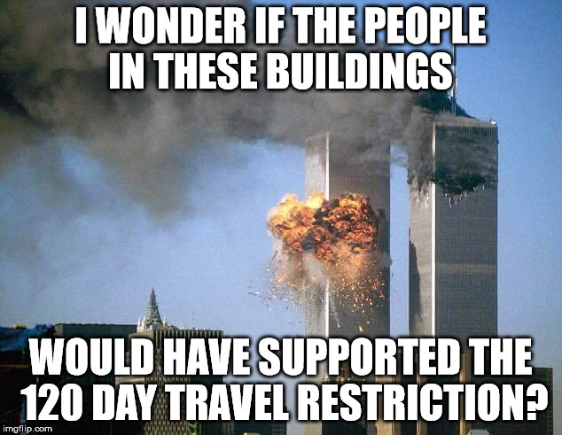 The 120 day travel restriction is so we can get better vetting in place. It's not a Muslim ban. | I WONDER IF THE PEOPLE IN THESE BUILDINGS; WOULD HAVE SUPPORTED THE 120 DAY TRAVEL RESTRICTION? | image tagged in world trade center,terrorism,truth,clifton shepherd cliffshep | made w/ Imgflip meme maker