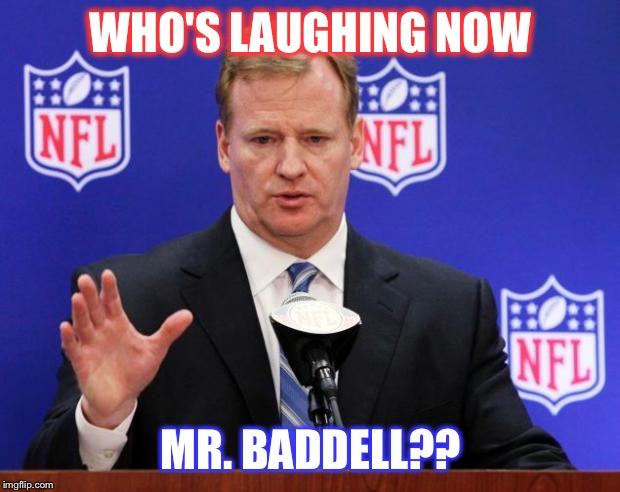 roger goodell | WHO'S LAUGHING NOW; MR. BADDELL?? | image tagged in roger goodell | made w/ Imgflip meme maker