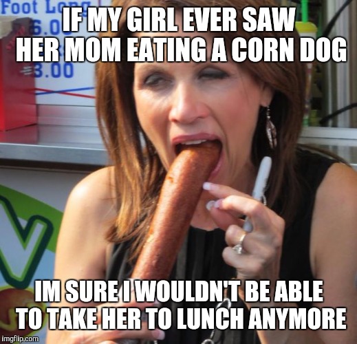 Girl hot dog | IF MY GIRL EVER SAW HER MOM EATING A CORN DOG; IM SURE I WOULDN'T BE ABLE TO TAKE HER TO LUNCH ANYMORE | image tagged in girl hot dog | made w/ Imgflip meme maker