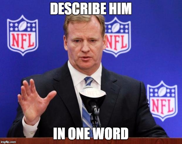 roger goodell | DESCRIBE HIM; IN ONE WORD | image tagged in roger goodell | made w/ Imgflip meme maker