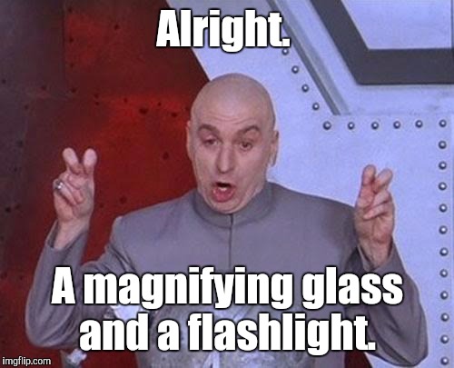 Dr Evil Laser Meme | Alright. A magnifying glass and a flashlight. | image tagged in memes,dr evil laser | made w/ Imgflip meme maker