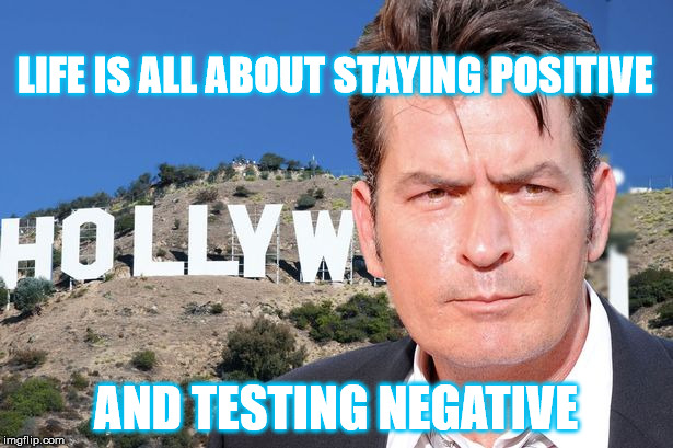 stay positive | LIFE IS ALL ABOUT STAYING POSITIVE; AND TESTING NEGATIVE | image tagged in life,life goals,stay positive,charlie sheen,charlie sheen hiv,hiv | made w/ Imgflip meme maker
