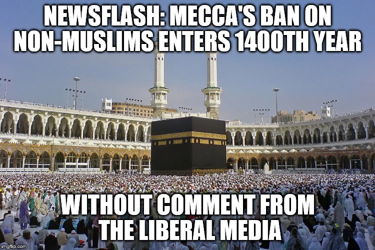 Why doesn't this bother the media? | NEWSFLASH: MECCA'S BAN ON NON-MUSLIMS ENTERS 1400TH YEAR; WITHOUT COMMENT FROM THE LIBERAL MEDIA | image tagged in mecca,muslims,trump immigration policy,immigration,memes | made w/ Imgflip meme maker