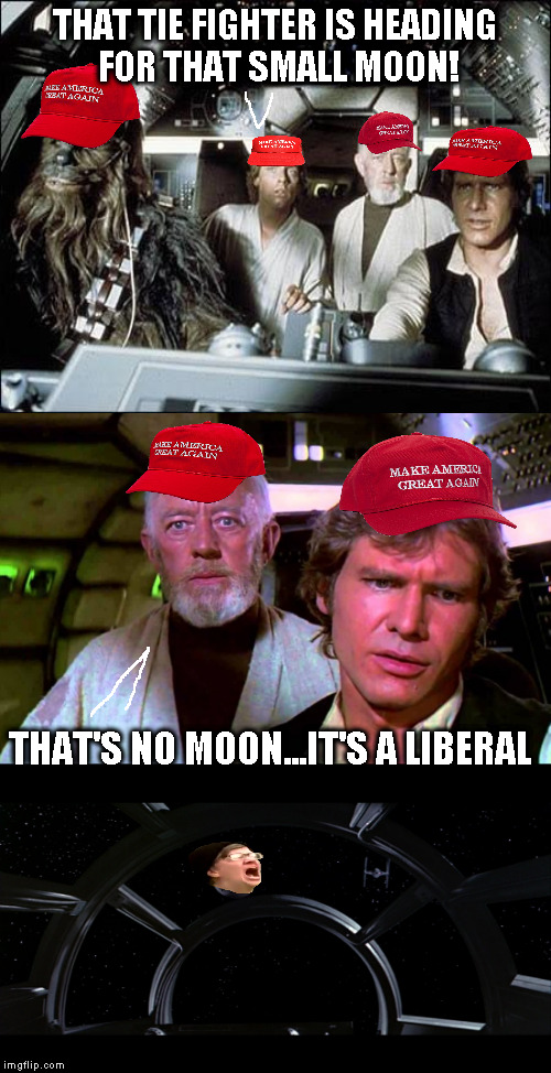 Star Trump: A New Country | THAT TIE FIGHTER IS HEADING FOR THAT SMALL MOON! THAT'S NO MOON...IT'S A LIBERAL | image tagged in memes,maga,donald trump approves,disney killed star wars,star wars kills disney,the farce awakens | made w/ Imgflip meme maker
