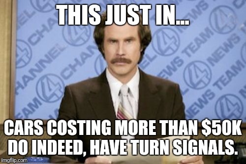 Ron Burgundy | THIS JUST IN... CARS COSTING MORE THAN $50K DO INDEED, HAVE TURN SIGNALS. | image tagged in memes,ron burgundy | made w/ Imgflip meme maker