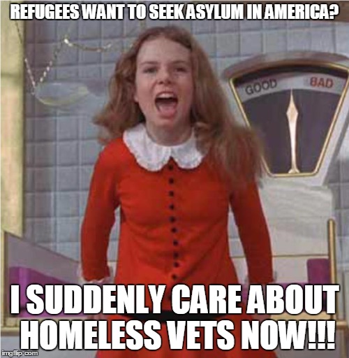 Veruca Salt | REFUGEES WANT TO SEEK ASYLUM IN AMERICA? I SUDDENLY CARE ABOUT HOMELESS VETS NOW!!! | image tagged in veruca salt | made w/ Imgflip meme maker