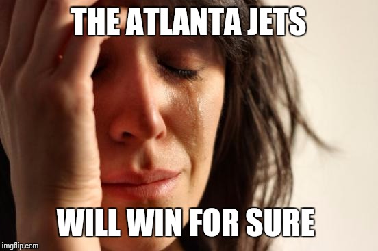 First World Problems Meme | THE ATLANTA JETS WILL WIN FOR SURE | image tagged in memes,first world problems | made w/ Imgflip meme maker