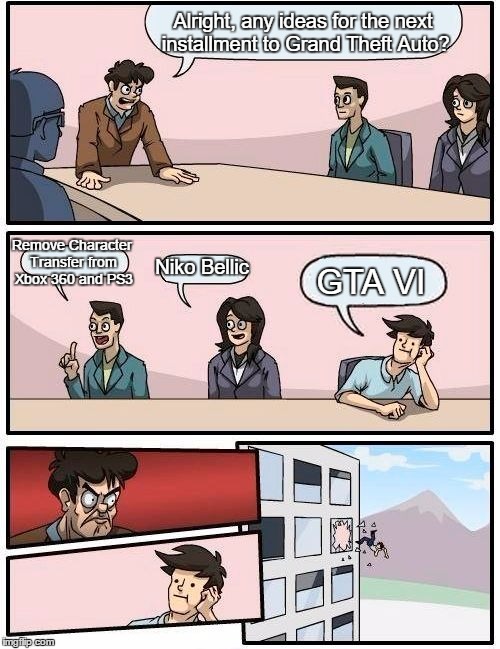 Boardroom Meeting Suggestion | Alright, any ideas for the next installment to Grand Theft Auto? Remove Character Transfer from Xbox 360 and PS3; Niko Bellic; GTA VI | image tagged in memes,boardroom meeting suggestion,rockstar,gta 5,gta 6,grand theft auto | made w/ Imgflip meme maker