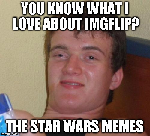I make a bunch of political memes though :{P | YOU KNOW WHAT I LOVE ABOUT IMGFLIP? THE STAR WARS MEMES | image tagged in memes,10 guy,star wars memes,disney killed star wars,star wars kills disney,the farce awakens | made w/ Imgflip meme maker
