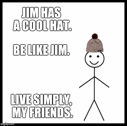 Be Like Bill Meme | JIM HAS A COOL HAT. BE LIKE JIM. LIVE SIMPLY, MY FRIENDS. | image tagged in memes,be like bill | made w/ Imgflip meme maker
