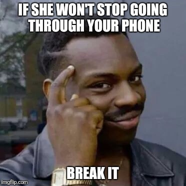 IF SHE WON'T STOP GOING THROUGH YOUR PHONE; BREAK IT | image tagged in memes,funny memes,knowledge guy,original meme,so true memes,political meme | made w/ Imgflip meme maker