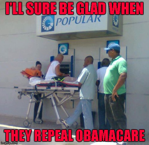 Repeal Obamacare!!! | I'LL SURE BE GLAD WHEN; THEY REPEAL OBAMACARE | image tagged in obamacare,memes,repeal obamacare,funny,atm machine | made w/ Imgflip meme maker