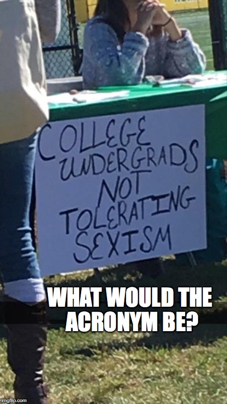 Sign of the Times | WHAT WOULD THE ACRONYM BE? | image tagged in sexism,sexual harassment,college liberal,safe space | made w/ Imgflip meme maker