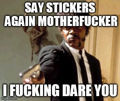 Say That Again I Dare You Meme | SAY STICKERS AGAIN MOTHERF**KER I F**KING DARE YOU | image tagged in memes,say that again i dare you | made w/ Imgflip meme maker
