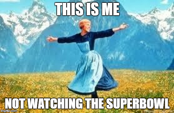 I don't even know who's playing nor do I care | THIS IS ME; NOT WATCHING THE SUPERBOWL | image tagged in memes,sound of music,football,superbowl | made w/ Imgflip meme maker