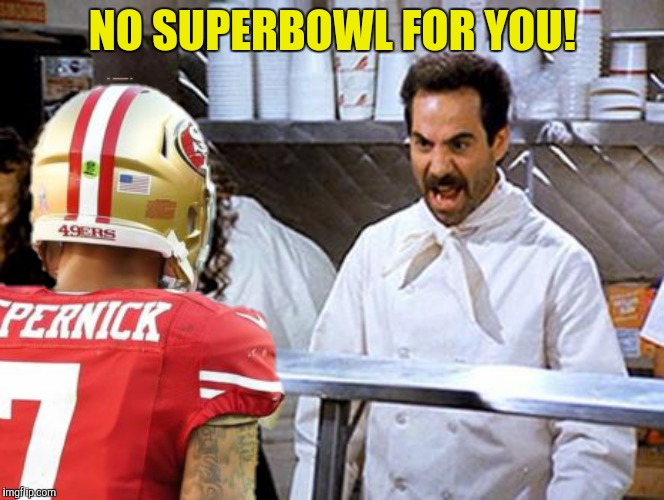 It's bad photoshop Sunday again | NO SUPERBOWL FOR YOU! | image tagged in soup nazi,colin kaepernick,superbowl | made w/ Imgflip meme maker