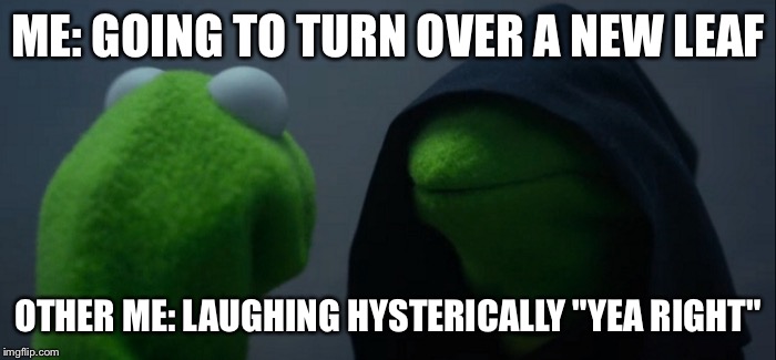 Evil Kermit | ME: GOING TO TURN OVER A NEW LEAF; OTHER ME: LAUGHING HYSTERICALLY "YEA RIGHT" | image tagged in evil kermit | made w/ Imgflip meme maker