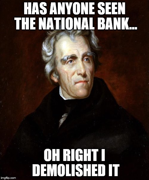 Andrew Jackson | HAS ANYONE SEEN THE NATIONAL BANK... OH RIGHT I DEMOLISHED IT | image tagged in andrew jackson | made w/ Imgflip meme maker