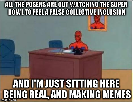 I guess you could say I'm really "counter" culture now... | ALL THE POSERS ARE OUT WATCHING THE SUPER BOWL TO FEEL A FALSE COLLECTIVE INCLUSION; AND I'M JUST SITTING HERE BEING REAL, AND MAKING MEMES | image tagged in memes,spiderman computer desk,bad pun titles,counter culture,super bowl,sheeple | made w/ Imgflip meme maker