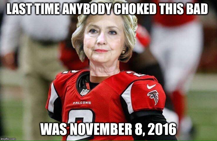 What a game! | LAST TIME ANYBODY CHOKED THIS BAD; WAS NOVEMBER 8, 2016 | image tagged in hillary falcons,super bowl,election 2016,hillary,atlanta falcons,new england patriots | made w/ Imgflip meme maker