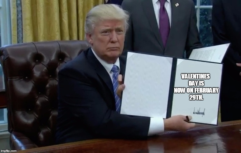 Executive Order Trump | VALENTINES DAY IS NOW ON FEBRUARY 29TH. | image tagged in executive order trump | made w/ Imgflip meme maker