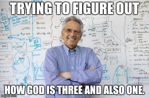 Engineering Professor | TRYING TO FIGURE OUT; HOW GOD IS THREE AND ALSO ONE. | image tagged in memes,engineering professor | made w/ Imgflip meme maker