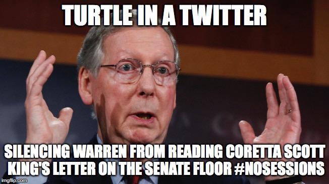 TURTLE IN A TWITTER; SILENCING WARREN FROM READING CORETTA SCOTT KING'S LETTER ON THE SENATE FLOOR #NOSESSIONS | image tagged in mitch mcconnell,misunderstood mitch | made w/ Imgflip meme maker