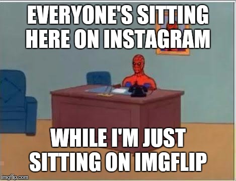 Me in class just now | EVERYONE'S SITTING HERE ON INSTAGRAM; WHILE I'M JUST SITTING ON IMGFLIP | image tagged in memes,spiderman computer desk,spiderman,instagram,imgflip | made w/ Imgflip meme maker