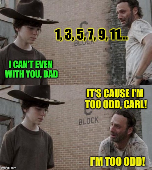 Rick and Carl | 1, 3, 5, 7, 9, 11... I CAN'T EVEN WITH YOU, DAD; IT'S CAUSE I'M TOO ODD, CARL! I'M TOO ODD! | image tagged in memes,rick and carl | made w/ Imgflip meme maker