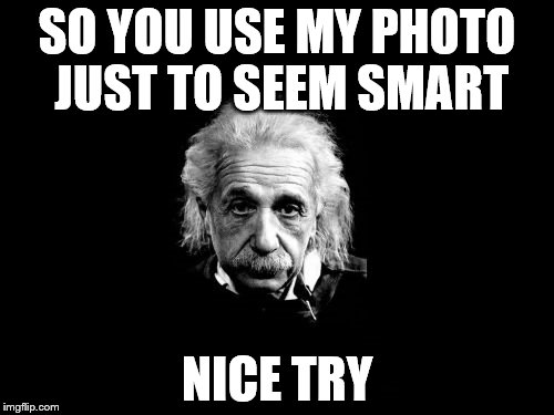 Albert Einstein 1 Meme | SO YOU USE MY PHOTO JUST TO SEEM SMART; NICE TRY | image tagged in memes,albert einstein 1 | made w/ Imgflip meme maker